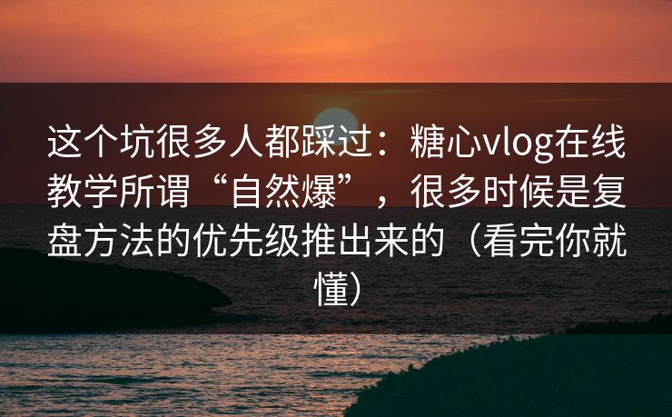 这个坑很多人都踩过:糖心vlog在线教学所谓“自然爆”,很多时候是复盘方法的优先级推出来的(看完你就懂) 这个坑很多人都踩过:糖心vlog在线教学所谓“自然爆”,很多时候是复盘方法的优先级推出来的(看完你就懂)