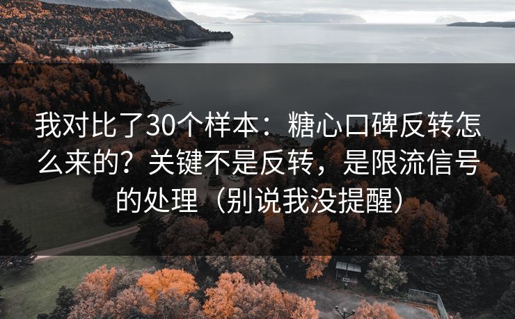 我对比了30个样本：糖心口碑反转怎么来的？关键不是反转，是限流信号的处理（别说我没提醒）