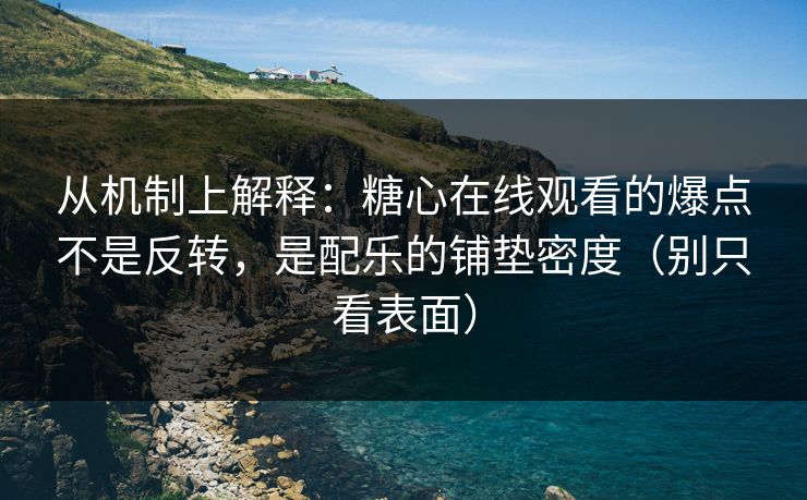 从机制上解释:糖心在线观看的爆点不是反转,是配乐的铺垫密度(别只看表面)