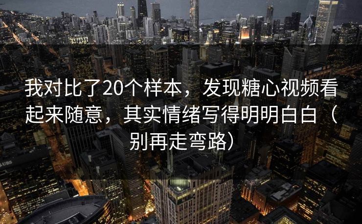 我对比了20个样本,发现糖心视频看起来随意,其实情绪写得明明白白(别再走弯路) 我对比了20个样本,发现糖心视频看起来随意,其实情绪写得明明白白(别再走弯路)