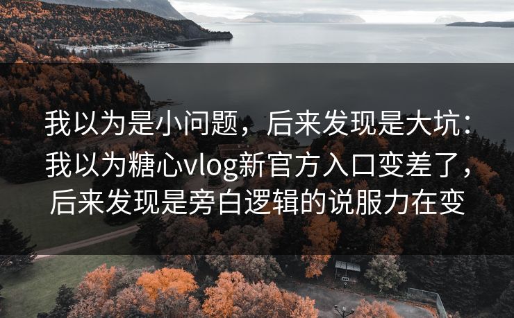 我以为是小问题,后来发现是大坑:我以为糖心vlog新官方入口变差了,后来发现是旁白逻辑的说服力在变 我以为是小问题,后来发现是大坑:我以为糖心vlog新官方入口变差了,后来发现是旁白逻辑的说服力在变