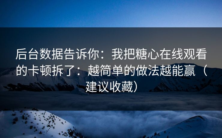 后台数据告诉你：我把糖心在线观看的卡顿拆了：越简单的做法越能赢（建议收藏）