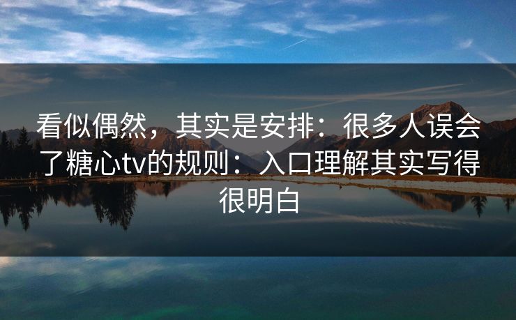看似偶然，其实是安排：很多人误会了糖心tv的规则：入口理解其实写得很明白