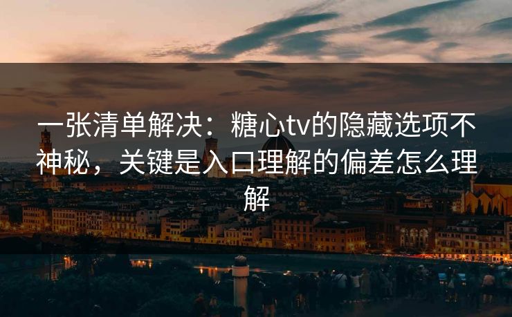 一张清单解决：糖心tv的隐藏选项不神秘，关键是入口理解的偏差怎么理解