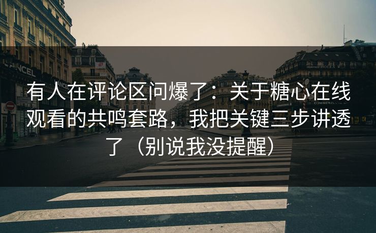 有人在评论区问爆了：关于糖心在线观看的共鸣套路，我把关键三步讲透了（别说我没提醒）