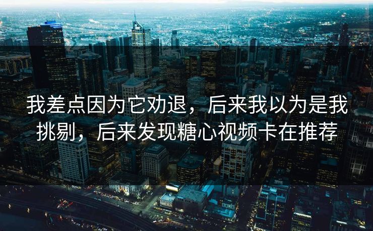 我差点因为它劝退，后来我以为是我挑剔，后来发现糖心视频卡在推荐