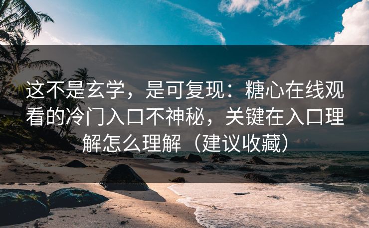 这不是玄学，是可复现：糖心在线观看的冷门入口不神秘，关键在入口理解怎么理解（建议收藏）