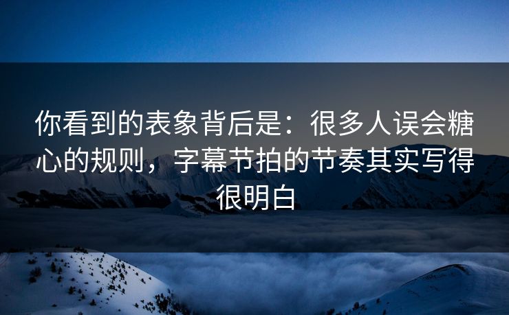 你看到的表象背后是：很多人误会糖心的规则，字幕节拍的节奏其实写得很明白