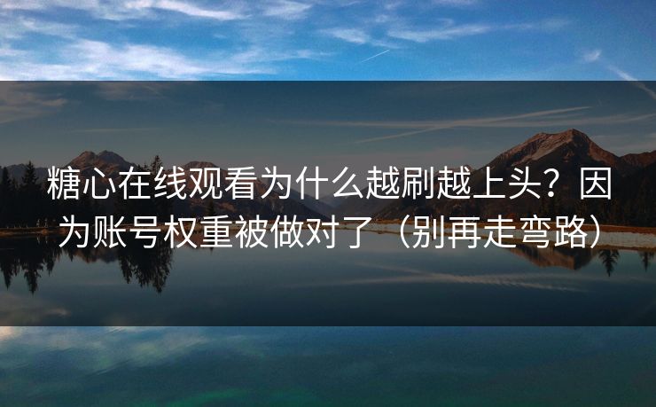 糖心在线观看为什么越刷越上头？因为账号权重被做对了（别再走弯路）
