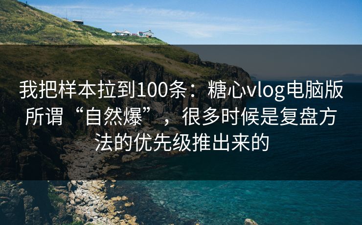 我把样本拉到100条：糖心vlog电脑版所谓“自然爆”，很多时候是复盘方法的优先级推出来的