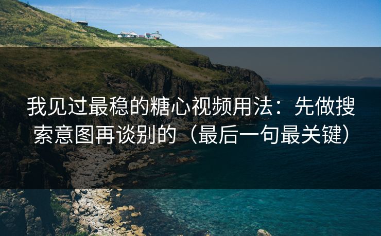我见过最稳的糖心视频用法：先做搜索意图再谈别的（最后一句最关键）