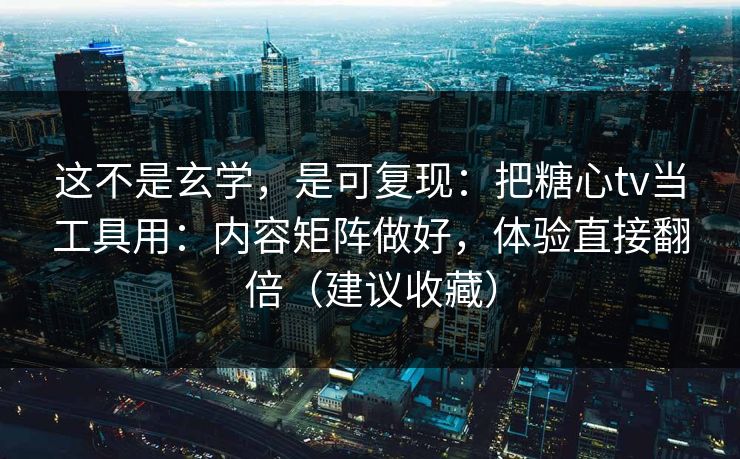 这不是玄学,是可复现:把糖心tv当工具用:内容矩阵做好,体验直接翻倍(建议收藏) 这不是玄学,是可复现:把糖心tv当工具用:内容矩阵做好,体验直接翻倍(建议收藏)