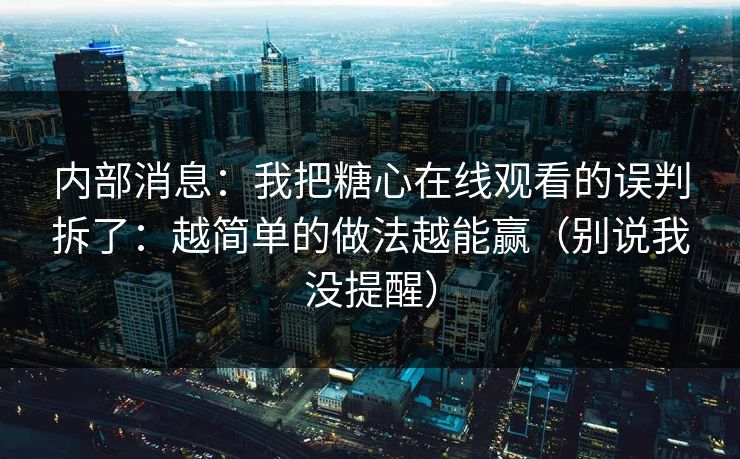 内部消息:我把糖心在线观看的误判拆了:越简单的做法越能赢(别说我没提醒) 内部消息:我把糖心在线观看的误判拆了:越简单的做法越能赢(别说我没提醒)