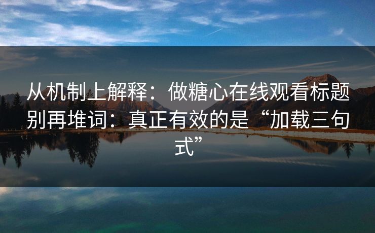 从机制上解释:做糖心在线观看标题别再堆词:真正有效的是“加载三句式” 从机制上解释:做糖心在线观看标题别再堆词:真正有效的是“加载三句式”