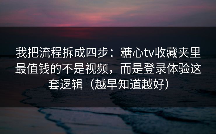 我把流程拆成四步：糖心tv收藏夹里最值钱的不是视频，而是登录体验这套逻辑（越早知道越好）