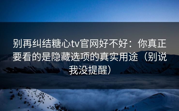 别再纠结糖心tv官网好不好:你真正要看的是隐藏选项的真实用途(别说我没提醒) 别再纠结糖心tv官网好不好:你真正要看的是隐藏选项的真实用途(别说我没提醒)