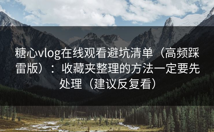 糖心vlog在线观看避坑清单(高频踩雷版):收藏夹整理的方法一定要先处理(建议反复看) 糖心vlog在线观看避坑清单(高频踩雷版):收藏夹整理的方法一定要先处理(建议反复看)