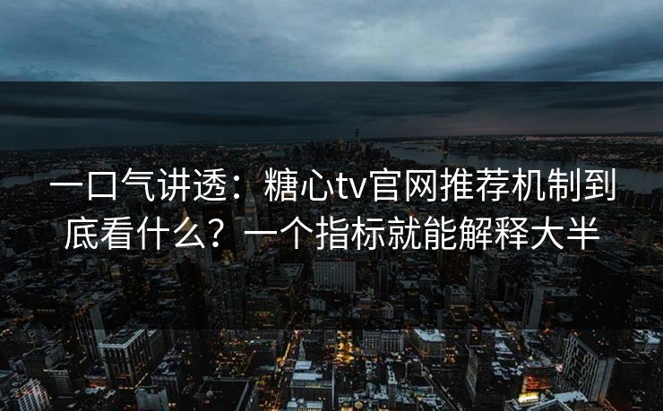 一口气讲透:糖心tv官网推荐机制到底看什么?一个指标就能解释大半 一口气讲透:糖心tv官网推荐机制到底看什么?一个指标就能解释大半