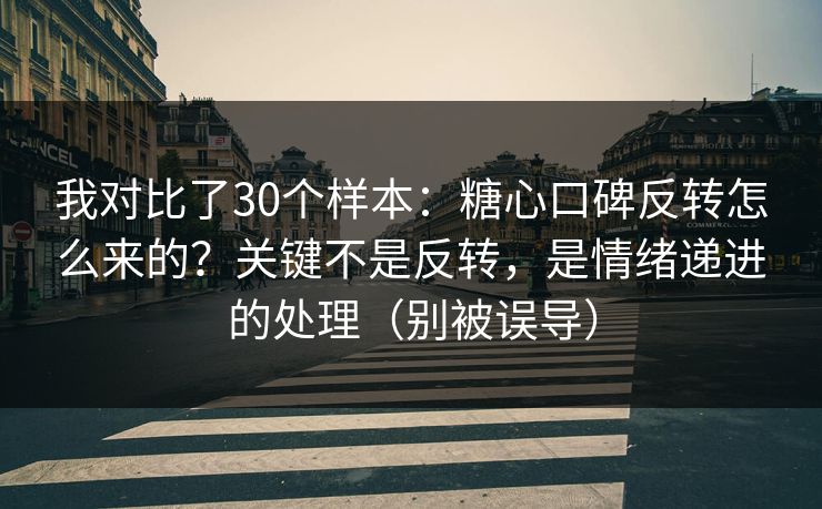我对比了30个样本:糖心口碑反转怎么来的?关键不是反转,是情绪递进的处理(别被误导) 我对比了30个样本:糖心口碑反转怎么来的?关键不是反转,是情绪递进的处理(别被误导)