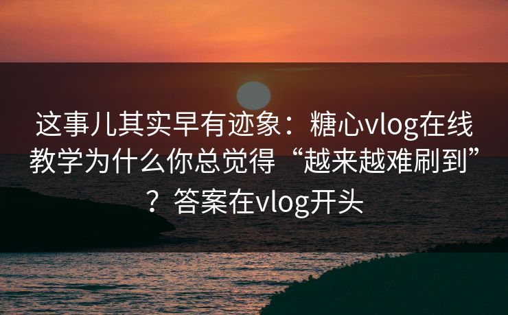 这事儿其实早有迹象:糖心vlog在线教学为什么你总觉得“越来越难刷到”?答案在vlog开头 这事儿其实早有迹象:糖心vlog在线教学为什么你总觉得“越来越难刷到”?答案在vlog开头
