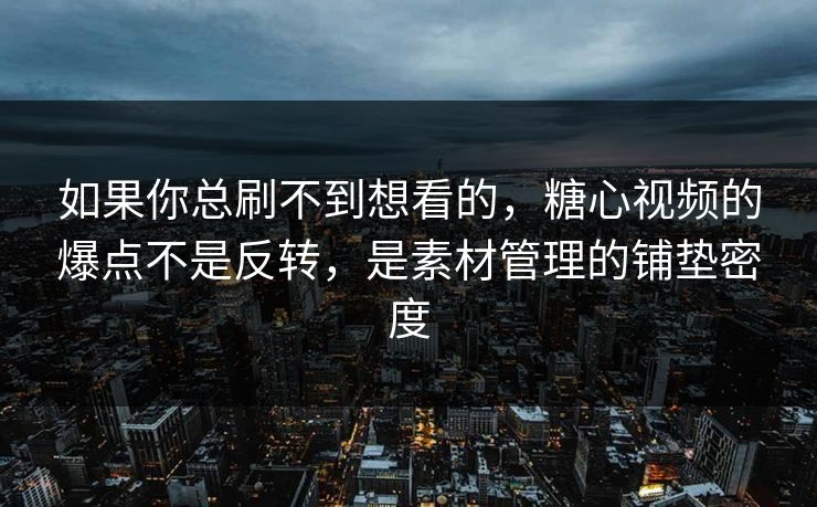 如果你总刷不到想看的,糖心视频的爆点不是反转,是素材管理的铺垫密度 如果你总刷不到想看的,糖心视频的爆点不是反转,是素材管理的铺垫密度