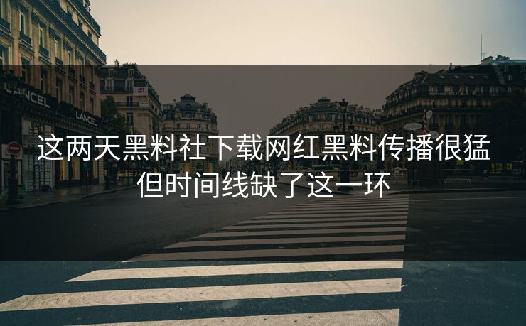 这两天黑料社下载网红黑料传播很猛但时间线缺了这一环 这两天黑料社下载网红黑料传播很猛但时间线缺了这一环